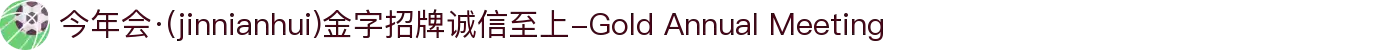 今年会·(jinnianhui)金字招牌诚信至上-Gold Annual Meeting